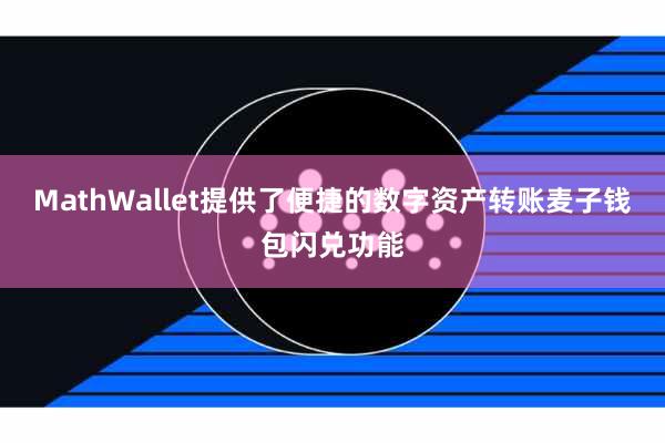MathWallet提供了便捷的数字资产转账麦子钱包闪兑功能