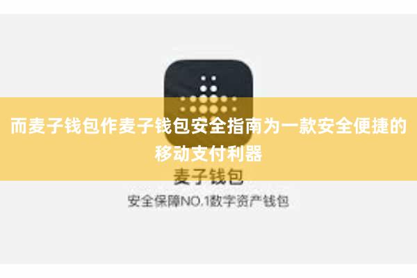 而麦子钱包作麦子钱包安全指南为一款安全便捷的移动支付利器