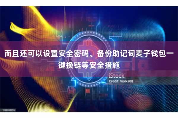 而且还可以设置安全密码、备份助记词麦子钱包一键换链等安全措施