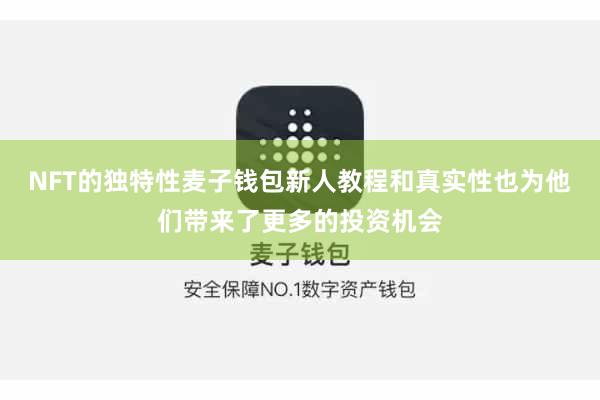 NFT的独特性麦子钱包新人教程和真实性也为他们带来了更多的投资机会
