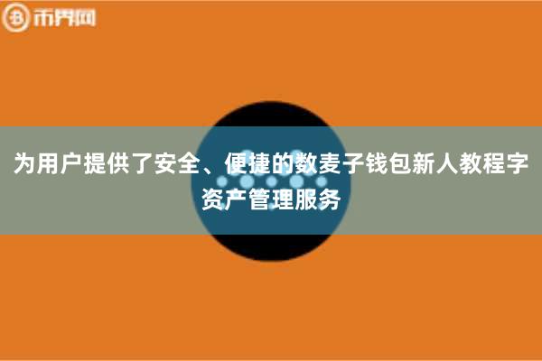 为用户提供了安全、便捷的数麦子钱包新人教程字资产管理服务