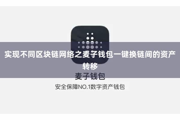 实现不同区块链网络之麦子钱包一键换链间的资产转移