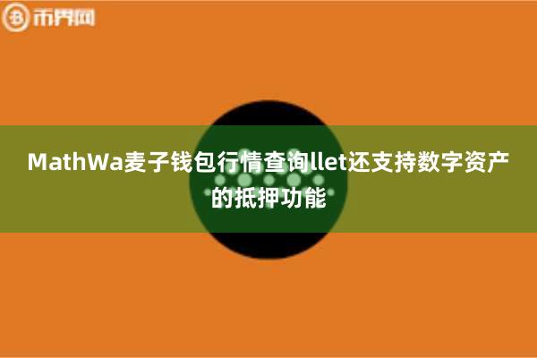 MathWa麦子钱包行情查询llet还支持数字资产的抵押功能