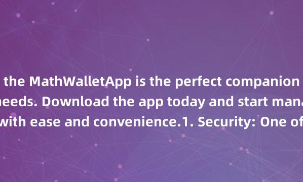 the MathWalletApp is the perfect companion for all your crypto needs. Download the app today and start managing your assets with ease and convenience.1. Security: One of the biggest advantages of usin