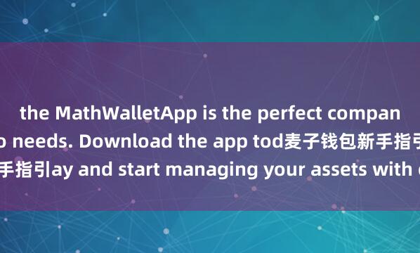 the MathWalletApp is the perfect companion for all your crypto needs. Download the app tod麦子钱包新手指引ay and start managing your assets with ease and convenience.
