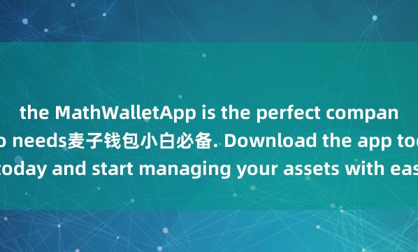 the MathWalletApp is the perfect companion for all your crypto needs麦子钱包小白必备. Download the app today and start managing your assets with ease and convenience.