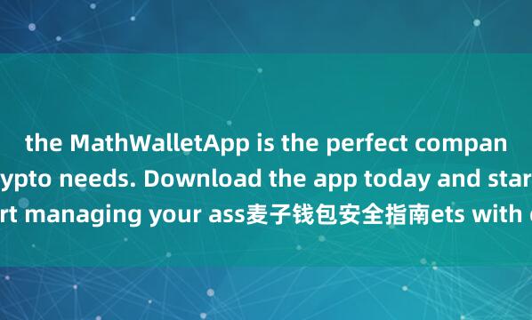 the MathWalletApp is the perfect companion for all your crypto needs. Download the app today and start managing your ass麦子钱包安全指南ets with ease and convenience.